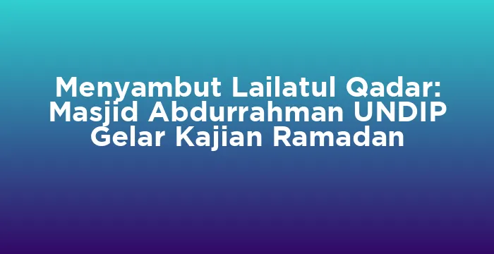 Featured image for Menyambut Lailatul Qadar: Masjid Abdurrahman UNDIP Gelar Kajian Ramadan
