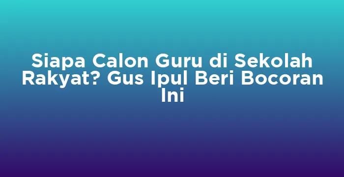 Featured image for Siapa Calon Guru di Sekolah Rakyat? Gus Ipul Beri Bocoran Ini
