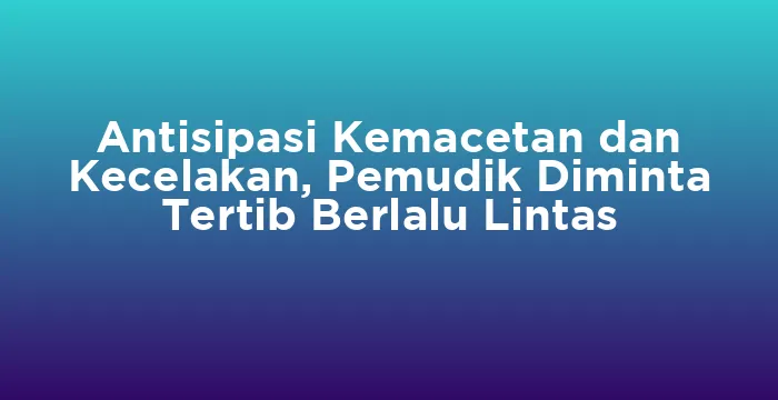 Featured image for Antisipasi Kemacetan dan Kecelakan, Pemudik Diminta Tertib Berlalu Lintas