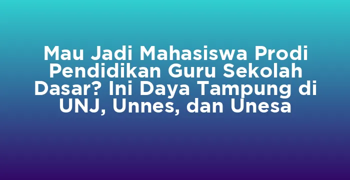Featured image for Mau Jadi Mahasiswa Prodi Pendidikan Guru Sekolah Dasar? Ini Daya Tampung di UNJ, Unnes, dan Unesa