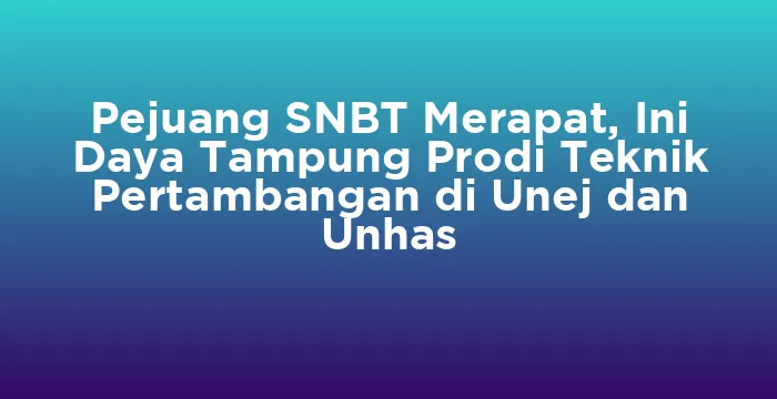 Featured image for Pejuang SNBT Merapat, Ini Daya Tampung Prodi Teknik Pertambangan di Unej dan Unhas