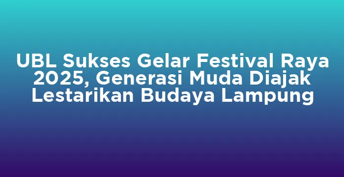 Featured image for UBL Sukses Gelar Festival Raya 2025, Generasi Muda Diajak Lestarikan Budaya Lampung