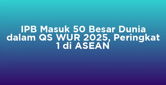 Featured image for IPB Masuk 50 Besar Dunia dalam QS WUR 2025, Peringkat 1 di ASEAN