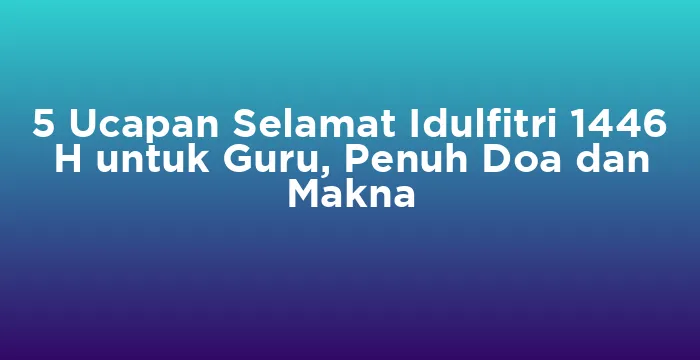 Featured image for 5 Ucapan Selamat Idulfitri 1446 H untuk Guru, Penuh Doa dan Makna