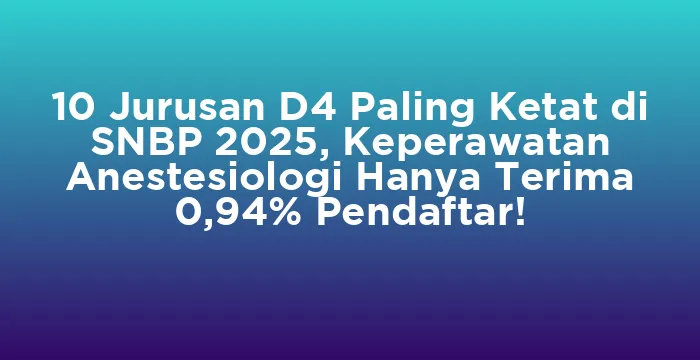Featured image for 10 Jurusan D4 Paling Ketat di SNBP 2025, Keperawatan Anestesiologi Hanya Terima 0,94% Pendaftar!