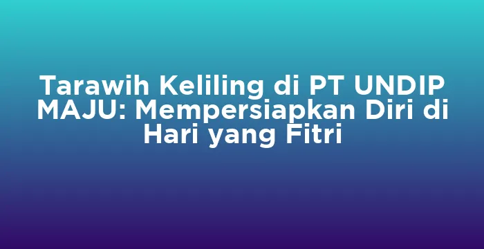 Featured image for Tarawih Keliling di PT UNDIP MAJU: Mempersiapkan Diri di Hari yang Fitri