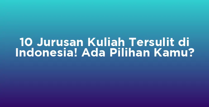 Featured image for 10 Jurusan Kuliah Tersulit di Indonesia! Ada Pilihan Kamu?