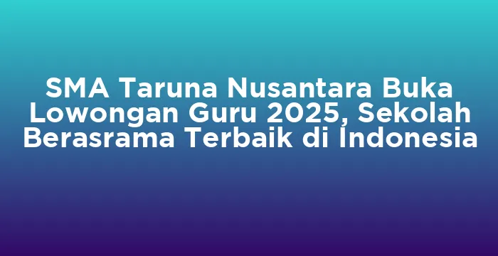 Featured image for SMA Taruna Nusantara Buka Lowongan Guru 2025, Sekolah Berasrama Terbaik di Indonesia