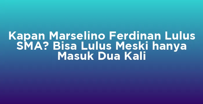 Featured image for Kapan Marselino Ferdinan Lulus SMA? Bisa Lulus Meski hanya Masuk Dua Kali
