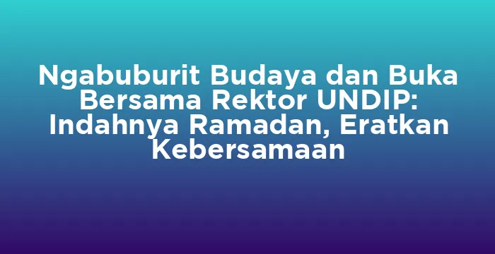 Featured image for Ngabuburit Budaya dan Buka Bersama Rektor UNDIP: Indahnya Ramadan, Eratkan Kebersamaan