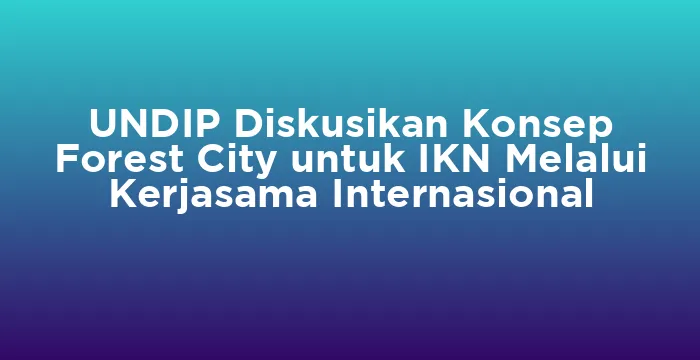 Featured image for UNDIP Diskusikan Konsep Forest City untuk IKN Melalui Kerjasama Internasional
