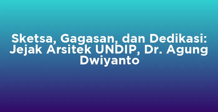 Featured image for Sketsa, Gagasan, dan Dedikasi: Jejak Arsitek UNDIP, Dr. Agung Dwiyanto