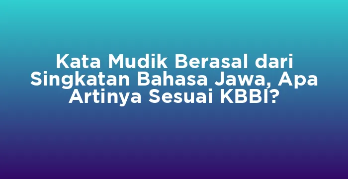 Featured image for Kata Mudik Berasal dari Singkatan Bahasa Jawa, Apa Artinya Sesuai KBBI?