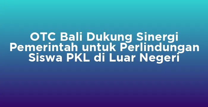 Featured image for OTC Bali Dukung Sinergi Pemerintah untuk Perlindungan Siswa PKL di Luar Negeri