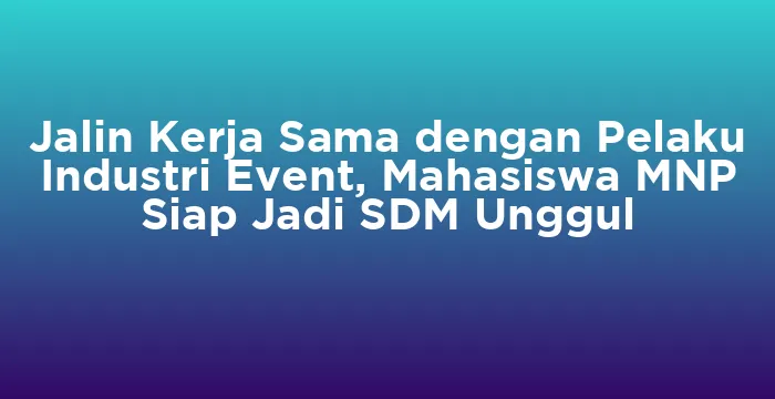 Featured image for Jalin Kerja Sama dengan Pelaku Industri Event, Mahasiswa MNP Siap Jadi SDM Unggul
