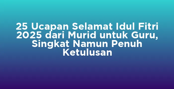 Featured image for 25 Ucapan Selamat Idul Fitri 2025 dari Murid untuk Guru, Singkat Namun Penuh Ketulusan
