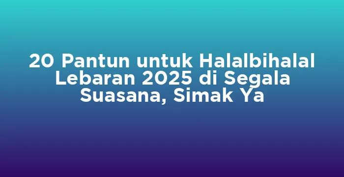 Featured image for 20 Pantun untuk Halalbihalal Lebaran 2025 di Segala Suasana, Simak Ya