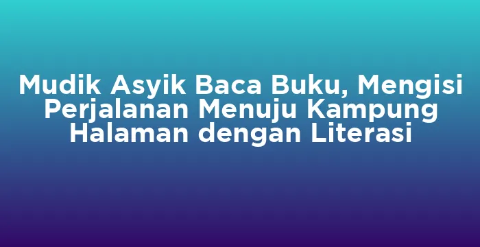 Featured image for Mudik Asyik Baca Buku, Mengisi Perjalanan Menuju Kampung Halaman dengan Literasi