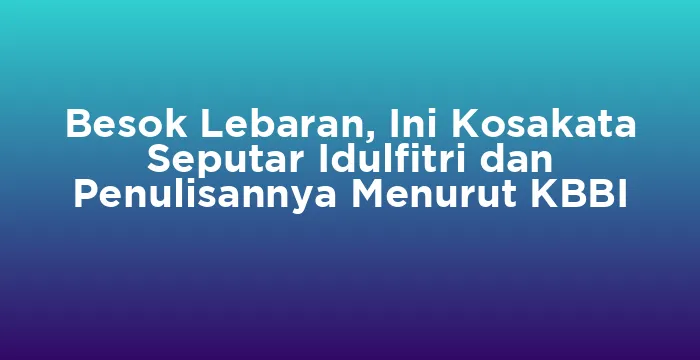 Featured image for Besok Lebaran, Ini Kosakata Seputar Idulfitri dan Penulisannya Menurut KBBI