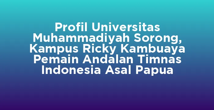 Featured image for Profil Universitas Muhammadiyah Sorong, Kampus Ricky Kambuaya Pemain Andalan Timnas Indonesia Asal Papua