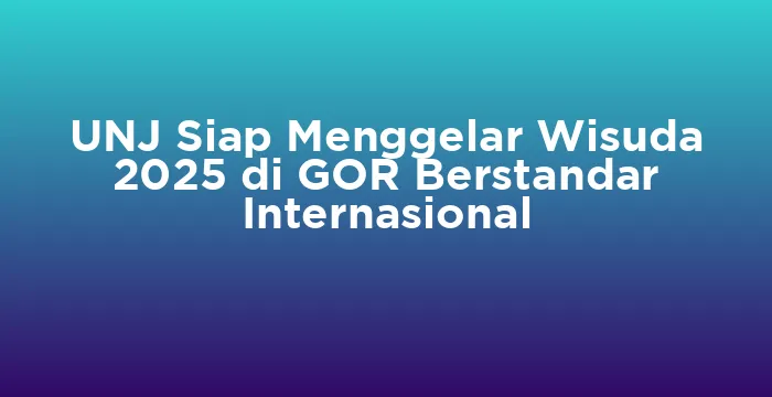 Featured image for UNJ Siap Menggelar Wisuda 2025 di GOR Berstandar Internasional