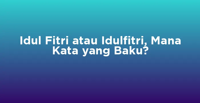 Featured image for Idul Fitri atau Idulfitri, Mana Kata yang Baku?