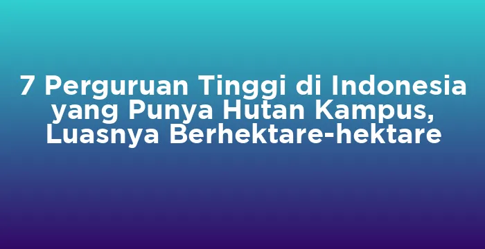 Featured image for 7 Perguruan Tinggi di Indonesia yang Punya Hutan Kampus, Luasnya Berhektare-hektare