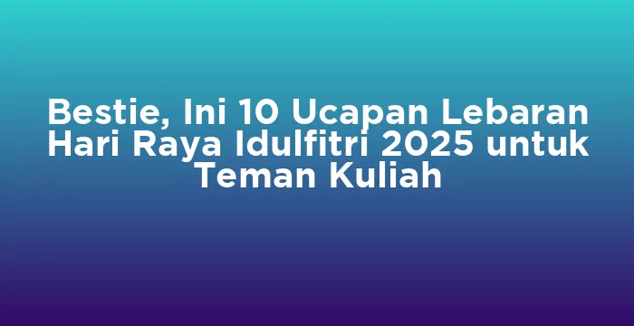 Featured image for Bestie, Ini 10 Ucapan Lebaran Hari Raya Idulfitri 2025 untuk Teman Kuliah