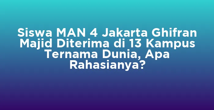 Featured image for Siswa MAN 4 Jakarta Ghifran Majid Diterima di 13 Kampus Ternama Dunia, Apa Rahasianya?