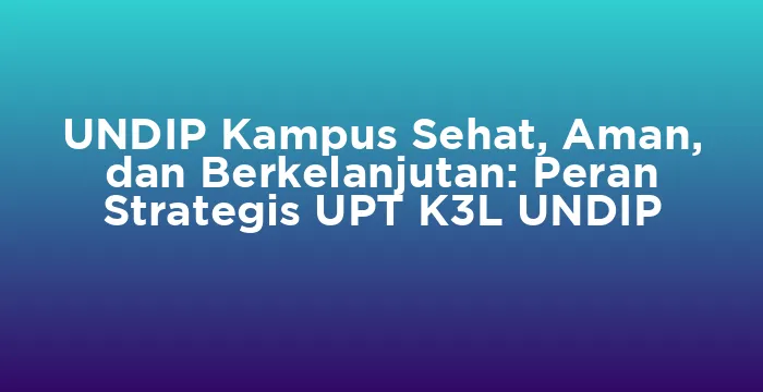 Featured image for UNDIP Kampus Sehat, Aman, dan Berkelanjutan: Peran Strategis UPT K3L UNDIP