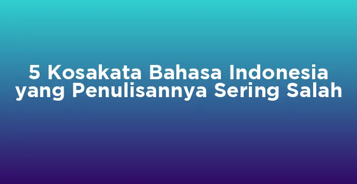 Featured image for 5 Kosakata Bahasa Indonesia yang Penulisannya Sering Salah