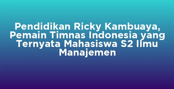 Featured image for Pendidikan Ricky Kambuaya, Pemain Timnas Indonesia yang Ternyata Mahasiswa S2 Ilmu Manajemen