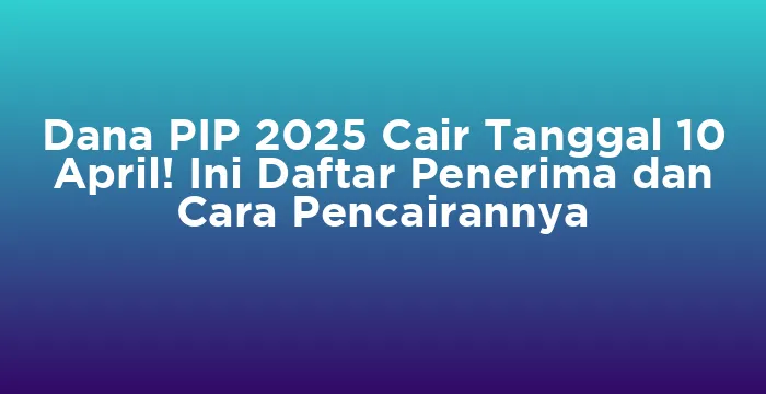 Featured image for Dana PIP 2025 Cair Tanggal 10 April! Ini Daftar Penerima dan Cara Pencairannya