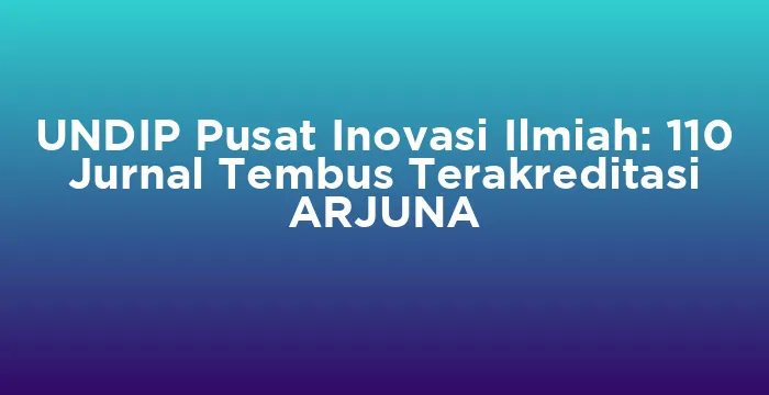 Featured image for UNDIP Pusat Inovasi Ilmiah: 110 Jurnal Tembus Terakreditasi ARJUNA