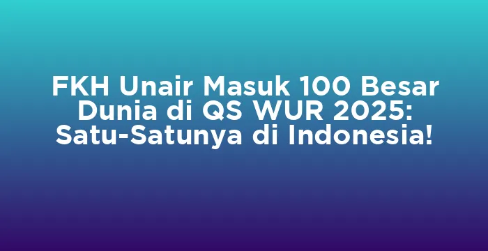 Featured image for FKH Unair Masuk 100 Besar Dunia di QS WUR 2025: Satu-Satunya di Indonesia!