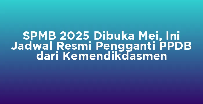 Featured image for SPMB 2025 Dibuka Mei, Ini Jadwal Resmi Pengganti PPDB dari Kemendikdasmen