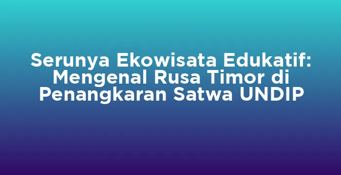 Featured image for Serunya Ekowisata Edukatif: Mengenal Rusa Timor di Penangkaran Satwa UNDIP