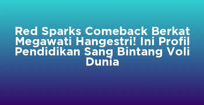 Featured image for Red Sparks Comeback Berkat Megawati Hangestri! Ini Profil Pendidikan Sang Bintang Voli Dunia