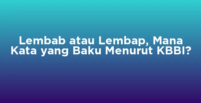 Featured image for Lembab atau Lembap, Mana Kata yang Baku Menurut KBBI?