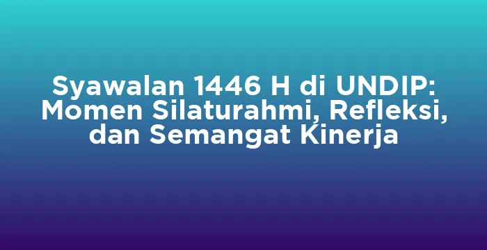 Featured image for Syawalan 1446 H di UNDIP: Momen Silaturahmi, Refleksi, dan Semangat Kinerja