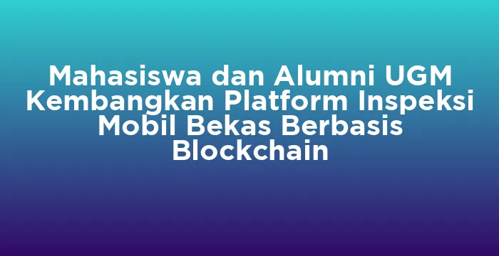 Featured image for Mahasiswa dan Alumni UGM Kembangkan Platform Inspeksi Mobil Bekas Berbasis Blockchain