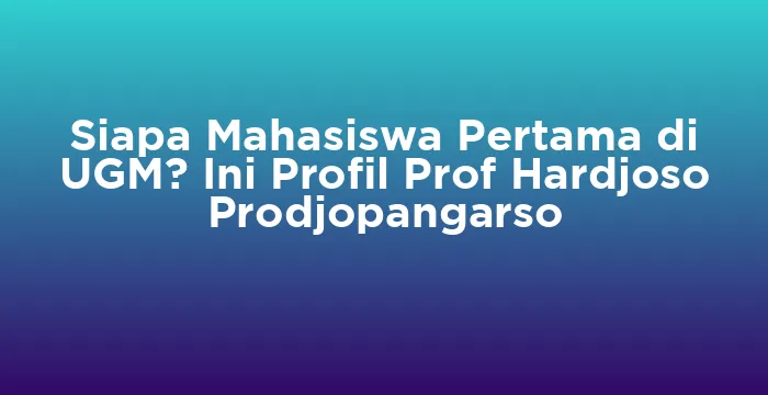 Featured image for Siapa Mahasiswa Pertama di UGM? Ini Profil Prof Hardjoso Prodjopangarso