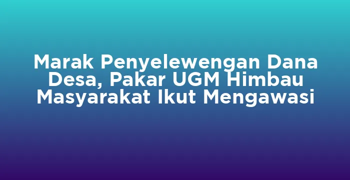 Featured image for Marak Penyelewengan Dana Desa, Pakar UGM Himbau Masyarakat Ikut Mengawasi