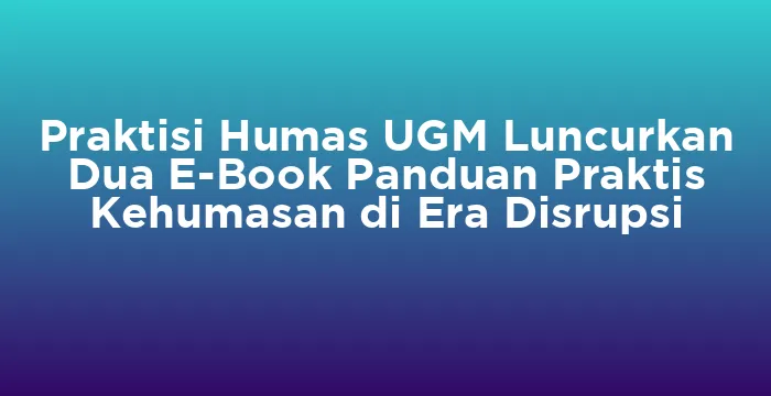 Featured image for Praktisi Humas UGM Luncurkan Dua E-Book Panduan Praktis Kehumasan di Era Disrupsi