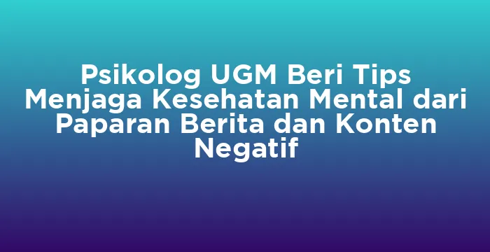 Featured image for Psikolog UGM Beri Tips Menjaga Kesehatan Mental dari Paparan Berita dan Konten Negatif