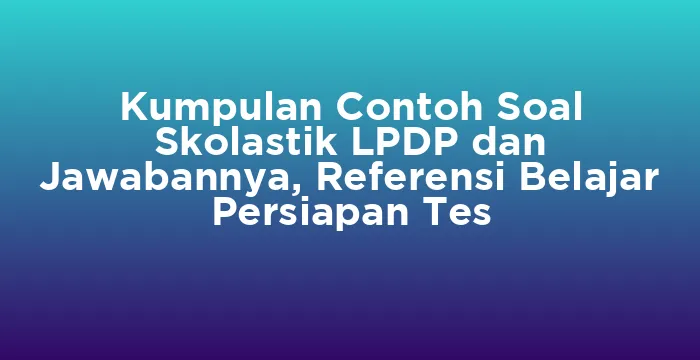 Featured image for Kumpulan Contoh Soal Skolastik LPDP dan Jawabannya, Referensi Belajar Persiapan Tes