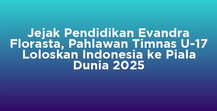 Featured image for Jejak Pendidikan Evandra Florasta, Pahlawan Timnas U-17 Loloskan Indonesia ke Piala Dunia 2025