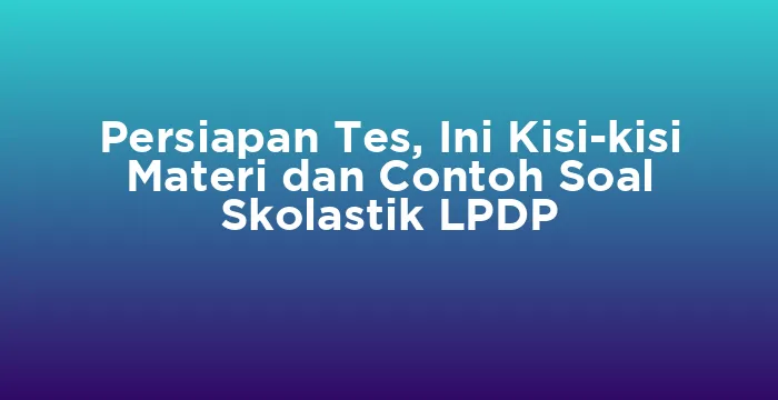 Featured image for Persiapan Tes, Ini Kisi-kisi Materi dan Contoh Soal Skolastik LPDP