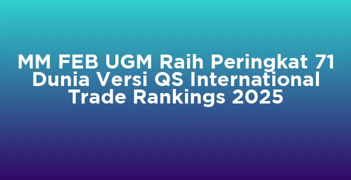 Featured image for MM FEB UGM Raih Peringkat 71 Dunia Versi QS International Trade Rankings 2025