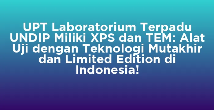 Featured image for UPT Laboratorium Terpadu UNDIP Miliki XPS dan TEM: Alat Uji dengan Teknologi Mutakhir dan Limited Edition di Indonesia!